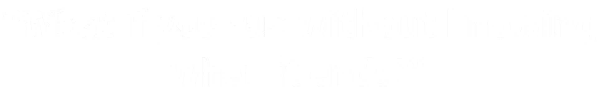What if you run without knowing when it ends?